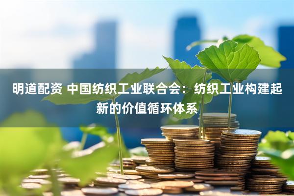 明道配资 中国纺织工业联合会：纺织工业构建起新的价值循环体系