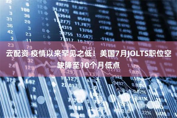 云配资 疫情以来罕见之低！美国7月JOLTS职位空缺降至10个月低点