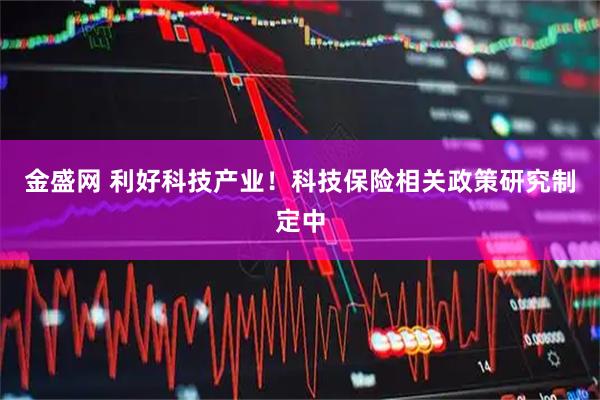 金盛网 利好科技产业！科技保险相关政策研究制定中