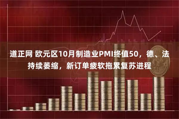 道正网 欧元区10月制造业PMI终值50，德、法持续萎缩，新订单疲软拖累复苏进程