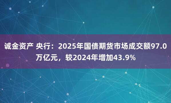 诚金资产 央行：2025年国债期货市场成交额97.0万亿元，较2024年增加43.9%
