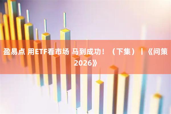 盈易点 用ETF看市场 马到成功！（下集）丨《问策2026》