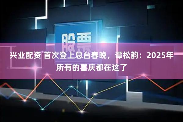兴业配资 首次登上总台春晚，谭松韵：2025年所有的喜庆都在这了