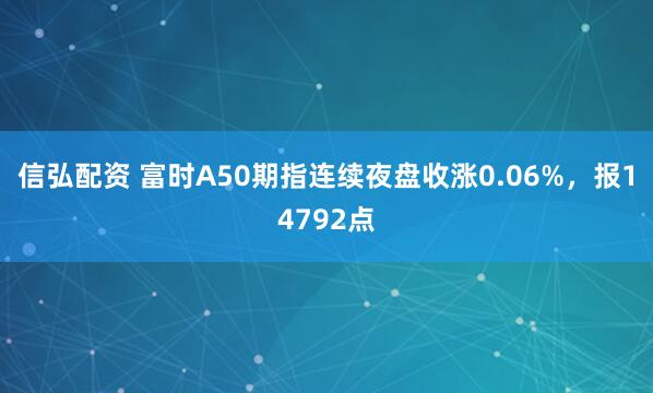 信弘配资 富时A50期指连续夜盘收涨0.06%，报14792点