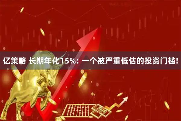 亿策略 长期年化15%: 一个被严重低估的投资门槛!