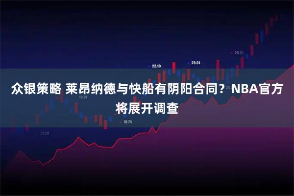 众银策略 莱昂纳德与快船有阴阳合同？NBA官方将展开调查