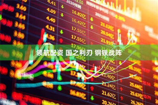 领航配资 国之利刃 钢铁战阵